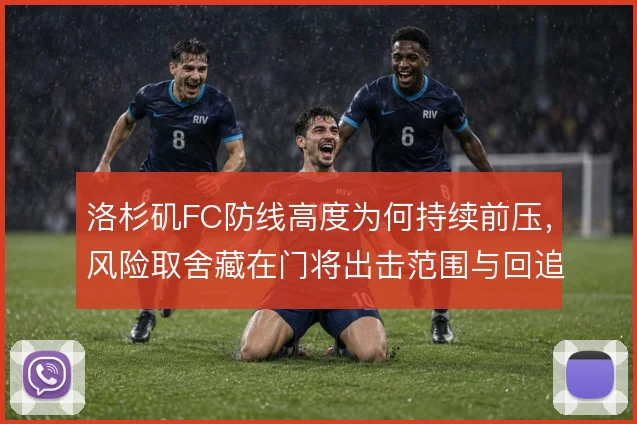 洛杉矶FC防线高度为何持续前压，风险取舍藏在门将出击范围与回追速度里