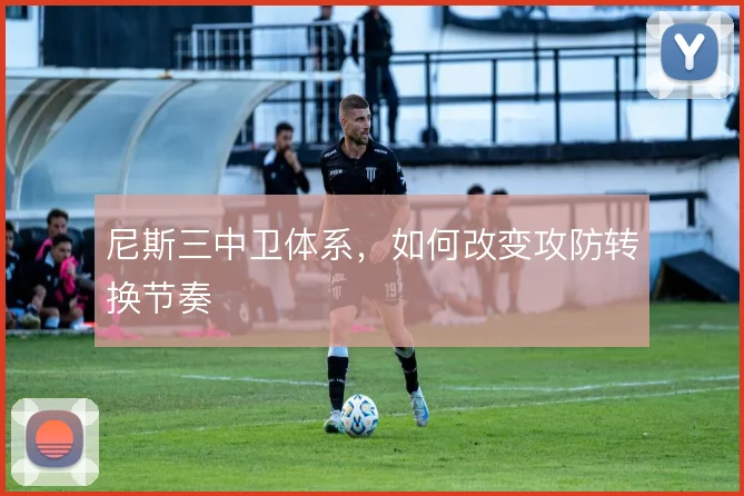 尼斯三中卫体系，如何改变攻防转换节奏