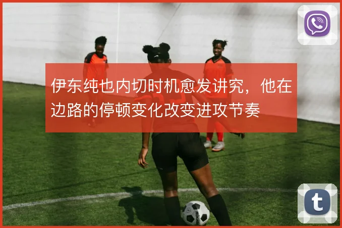 伊东纯也内切时机愈发讲究，他在边路的停顿变化改变进攻节奏