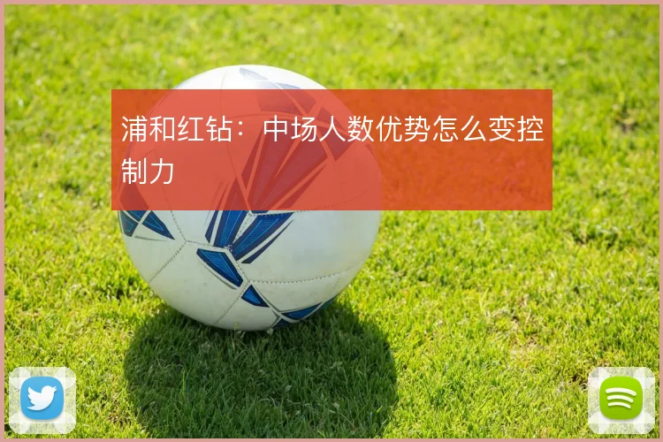 浦和红钻:中场人数优势怎么变控制力