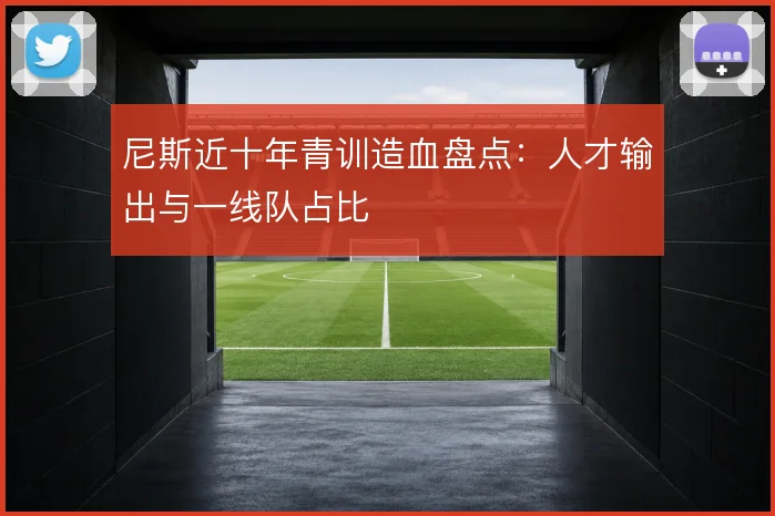 尼斯近十年青训造血盘点:人才输出与一线队占比