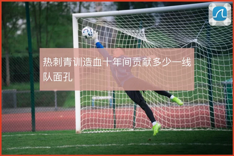 热刺青训造血十年间贡献多少一线队面孔