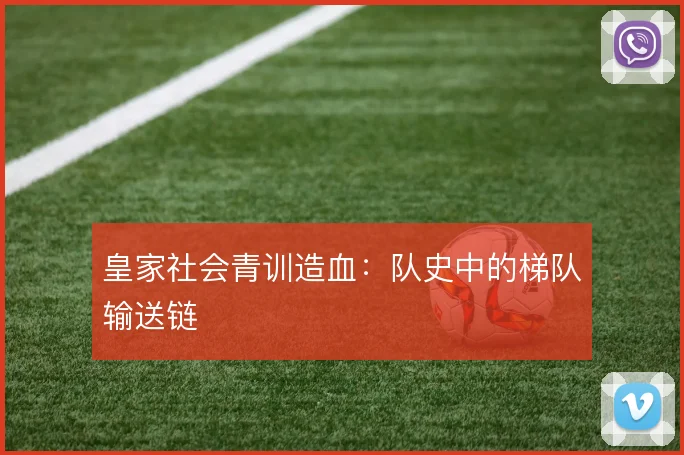 皇家社会青训造血：队史中的梯队输送链