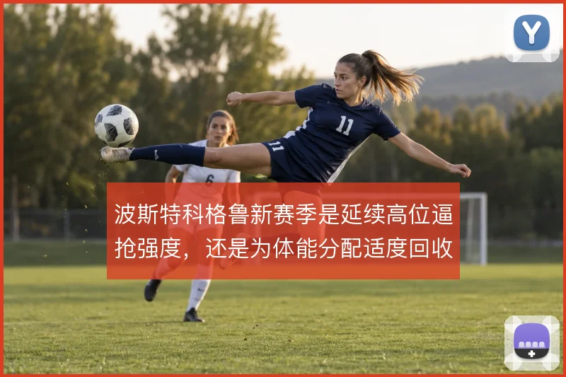 波斯特科格鲁新赛季是延续高位逼抢强度,还是为体能分配适度回收
