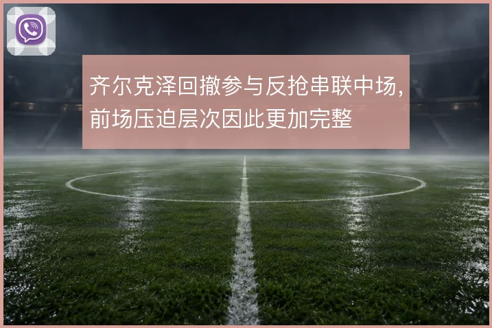 齐尔克泽回撤参与反抢串联中场，前场压迫层次因此更加完整