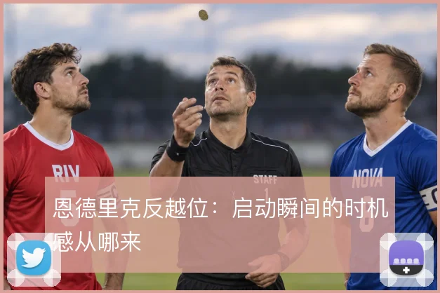 恩德里克反越位：启动瞬间的时机感从哪来