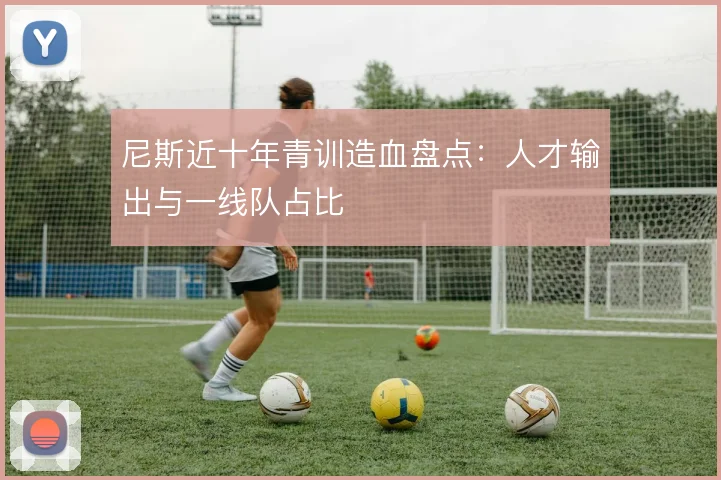尼斯近十年青训造血盘点:人才输出与一线队占比