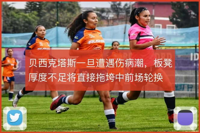 贝西克塔斯一旦遭遇伤病潮,板凳厚度不足将直接拖垮中前场轮换