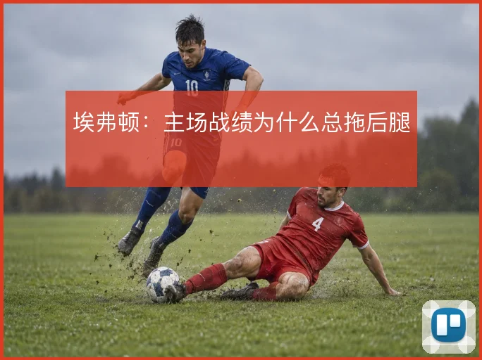 埃弗顿：主场战绩为什么总拖后腿