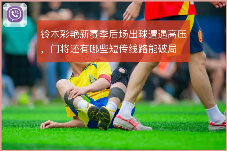 铃木彩艳新赛季后场出球遭遇高压,门将还有哪些短传线路能破局