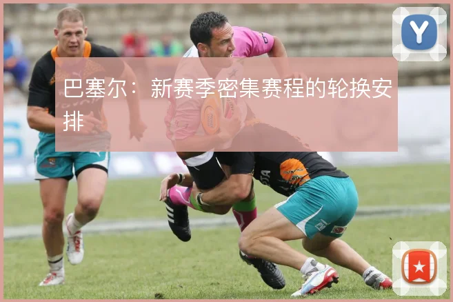 巴塞尔：新赛季密集赛程的轮换安排