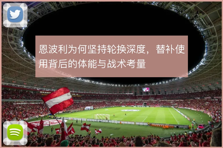 恩波利为何坚持轮换深度，替补使用背后的体能与战术考量