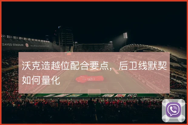 沃克造越位配合要点，后卫线默契如何量化