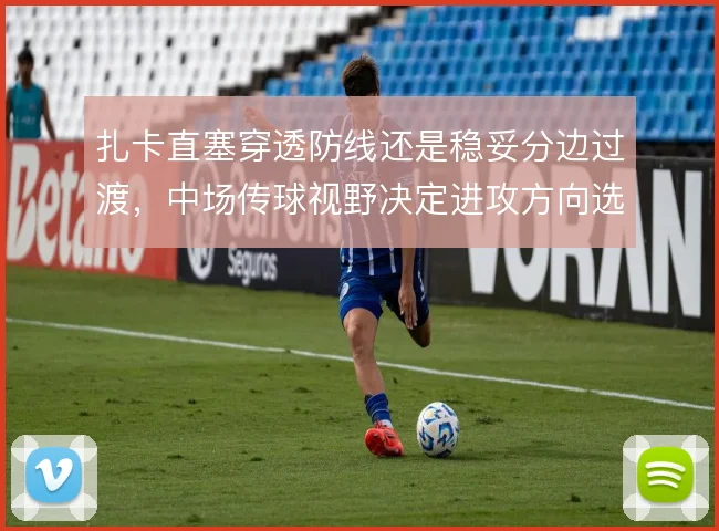 扎卡直塞穿透防线还是稳妥分边过渡，中场传球视野决定进攻方向选择