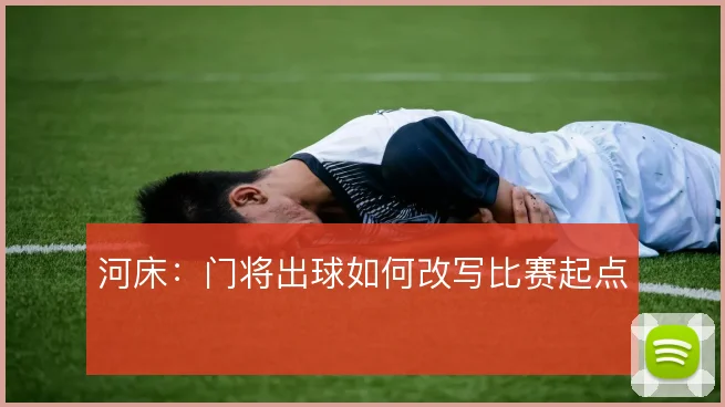 河床:门将出球如何改写比赛起点