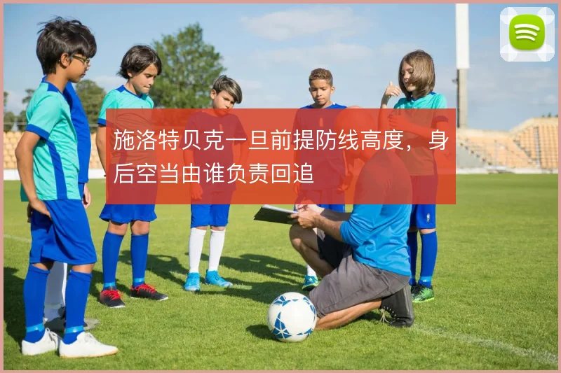 施洛特贝克一旦前提防线高度，身后空当由谁负责回追