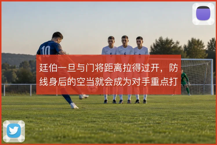 廷伯一旦与门将距离拉得过开，防线身后的空当就会成为对手重点打击区域