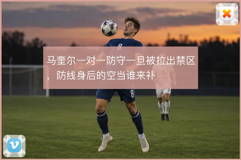 马奎尔一对一防守一旦被拉出禁区，防线身后的空当谁来补