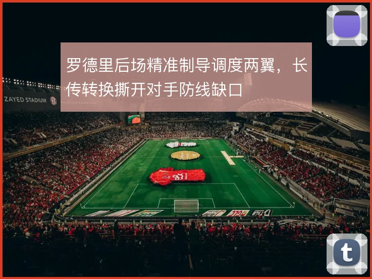 罗德里后场精准制导调度两翼,长传转换撕开对手防线缺口