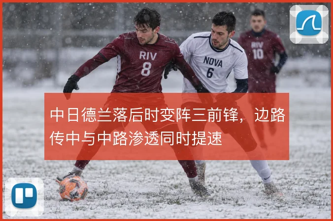 中日德兰落后时变阵三前锋，边路传中与中路渗透同时提速