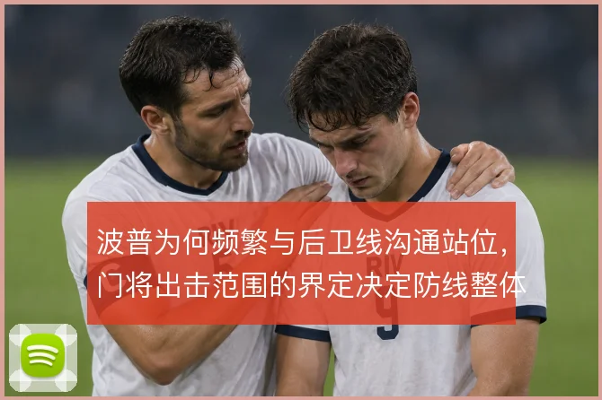 波普为何频繁与后卫线沟通站位,门将出击范围的界定决定防线整体高度