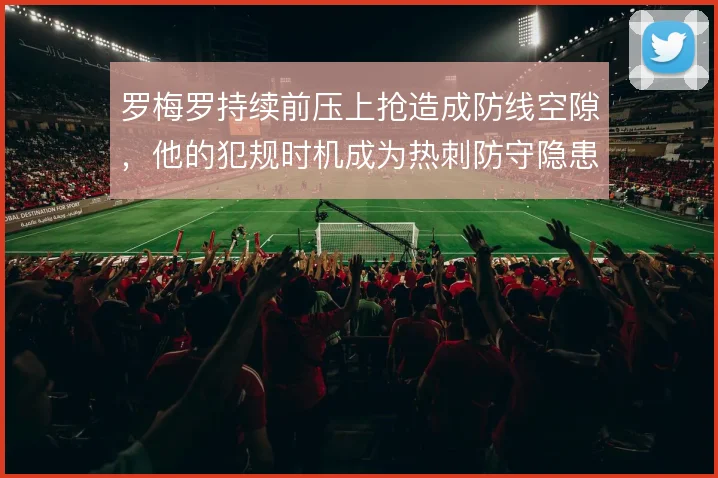 罗梅罗持续前压上抢造成防线空隙,他的犯规时机成为热刺防守隐患