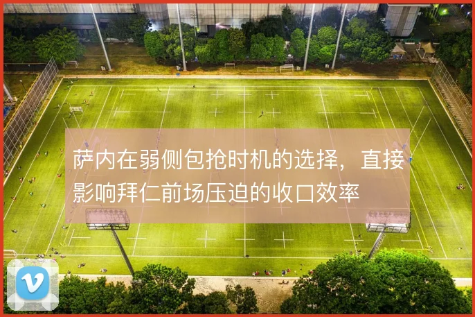 萨内在弱侧包抢时机的选择,直接影响拜仁前场压迫的收口效率