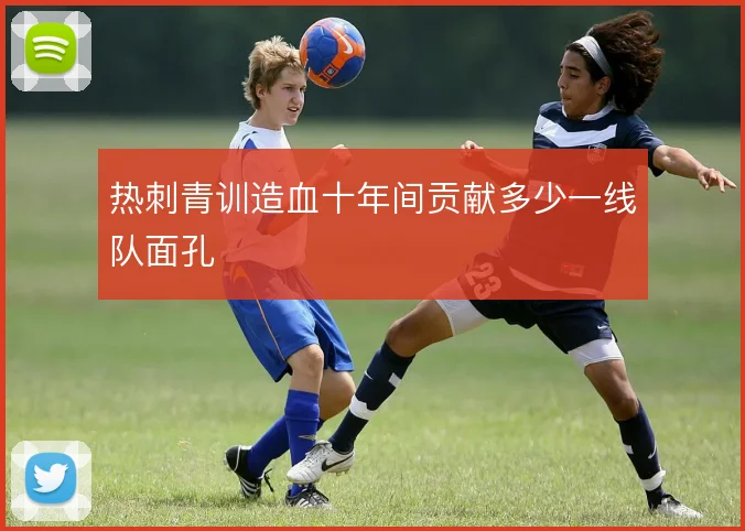 热刺青训造血十年间贡献多少一线队面孔