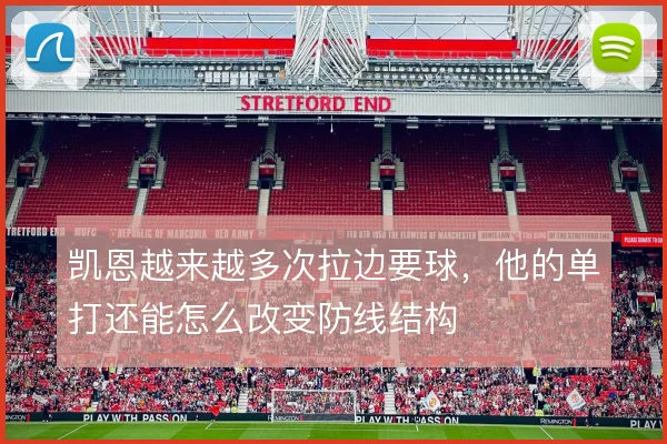 凯恩越来越多次拉边要球，他的单打还能怎么改变防线结构