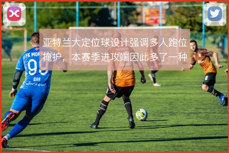 亚特兰大定位球设计强调多人跑位掩护，本赛季进攻端因此多了一种破局手段