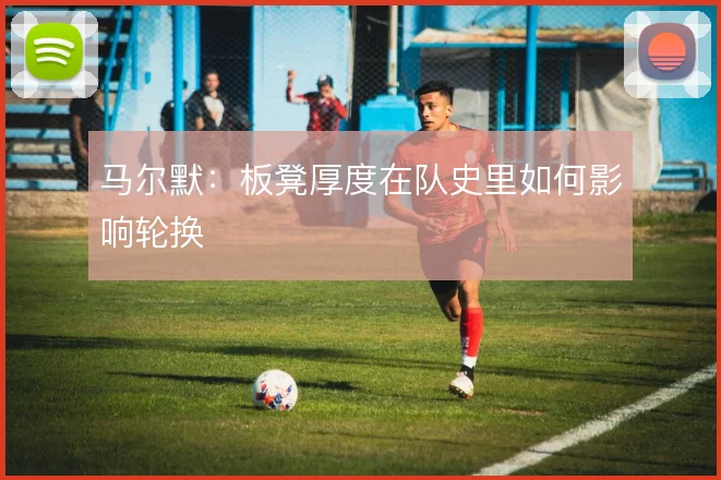 马尔默：板凳厚度在队史里如何影响轮换