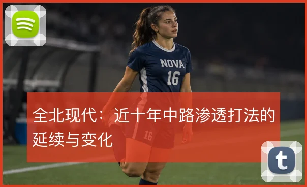 全北现代:近十年中路渗透打法的延续与变化