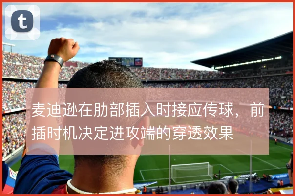 麦迪逊在肋部插入时接应传球，前插时机决定进攻端的穿透效果