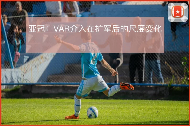 亚冠：VAR介入在扩军后的尺度变化