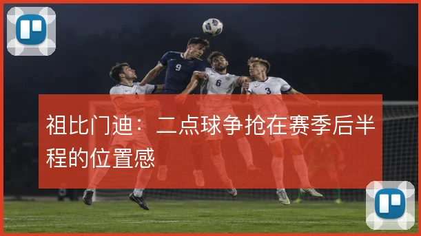 祖比门迪：二点球争抢在赛季后半程的位置感