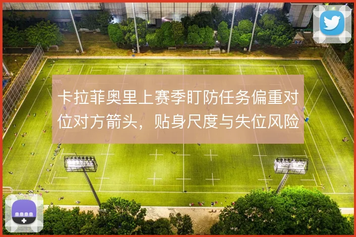 卡拉菲奥里上赛季盯防任务偏重对位对方箭头,贴身尺度与失位风险如何平衡