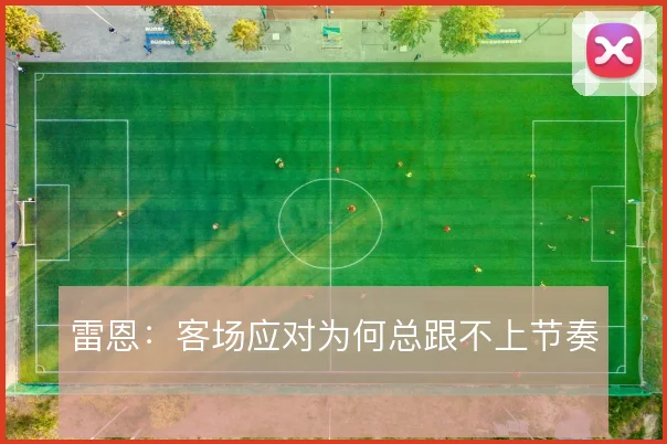 雷恩：客场应对为何总跟不上节奏