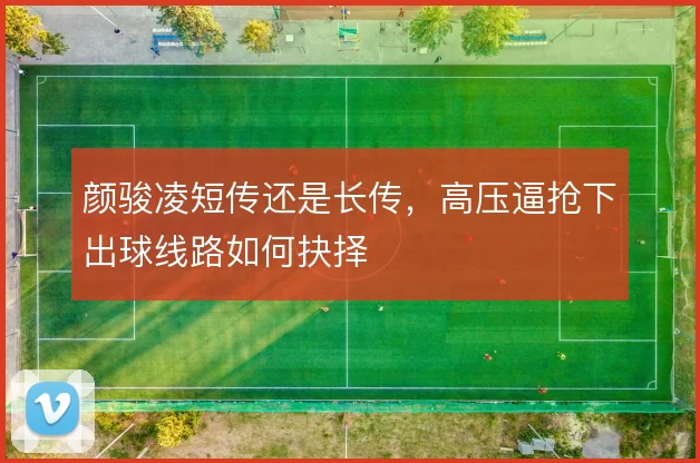 颜骏凌短传还是长传，高压逼抢下出球线路如何抉择