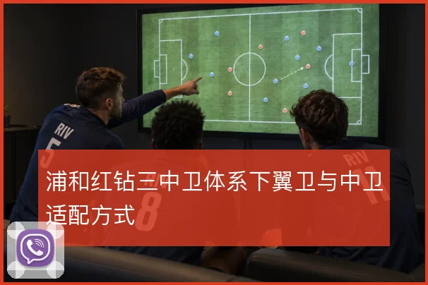 浦和红钻三中卫体系下翼卫与中卫适配方式