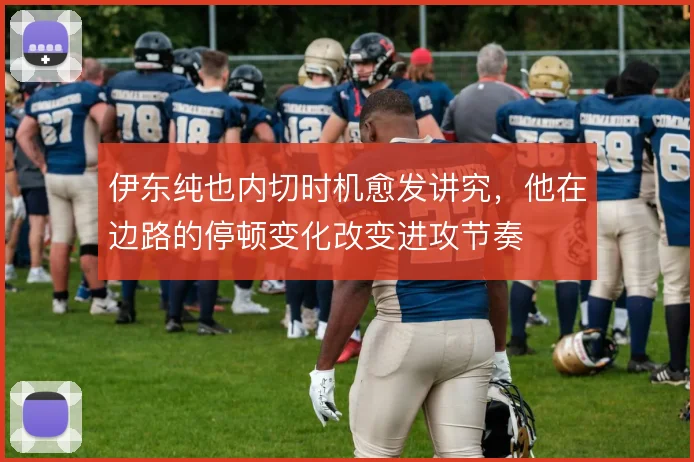 伊东纯也内切时机愈发讲究，他在边路的停顿变化改变进攻节奏
