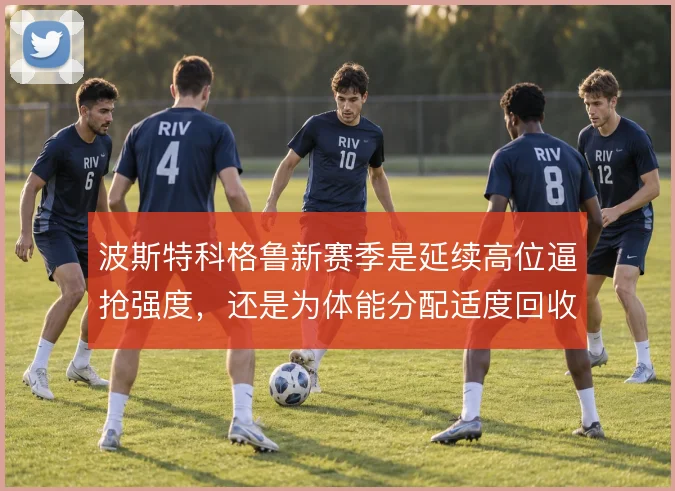 波斯特科格鲁新赛季是延续高位逼抢强度，还是为体能分配适度回收