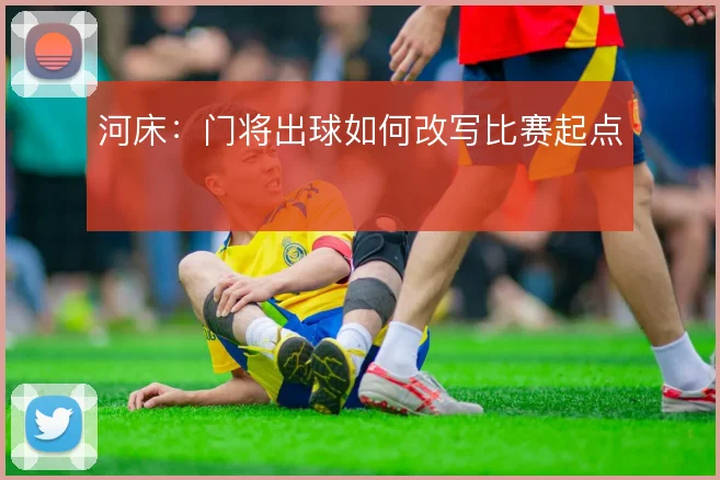 河床:门将出球如何改写比赛起点
