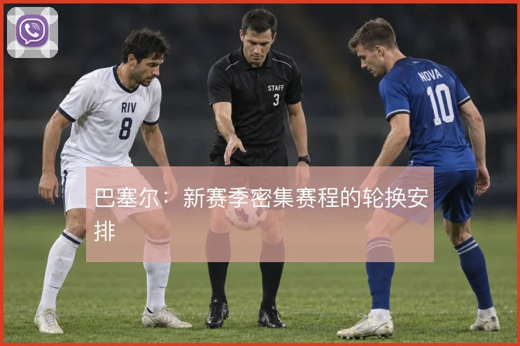 巴塞尔：新赛季密集赛程的轮换安排