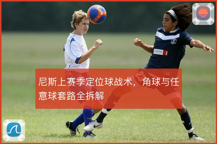 尼斯上赛季定位球战术，角球与任意球套路全拆解