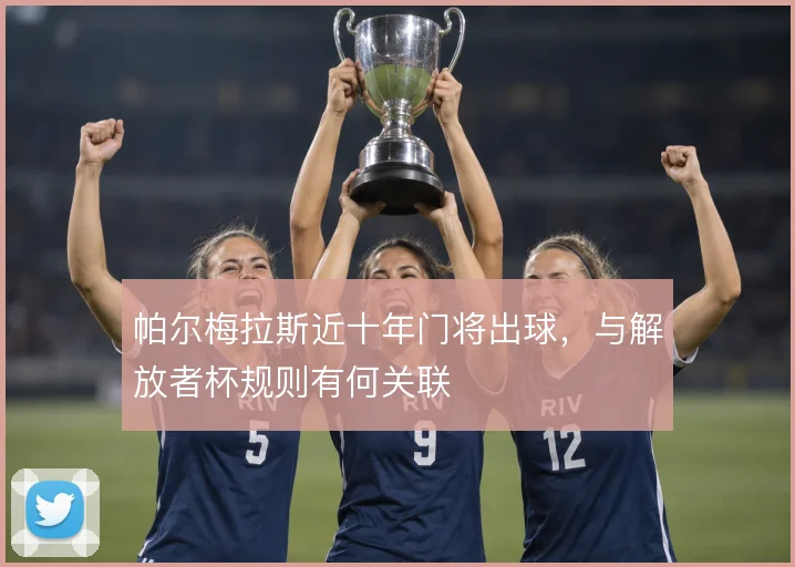 帕尔梅拉斯近十年门将出球,与解放者杯规则有何关联