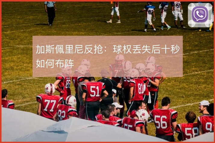 加斯佩里尼反抢：球权丢失后十秒如何布阵