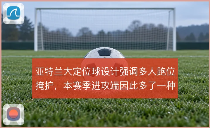 亚特兰大定位球设计强调多人跑位掩护，本赛季进攻端因此多了一种破局手段