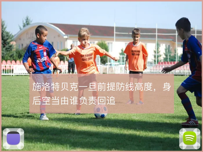 施洛特贝克一旦前提防线高度，身后空当由谁负责回追