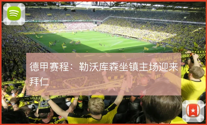 德甲赛程:勒沃库森坐镇主场迎来拜仁