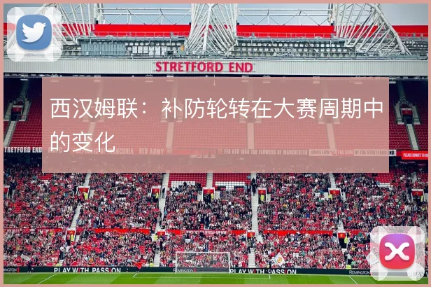 西汉姆联:补防轮转在大赛周期中的变化